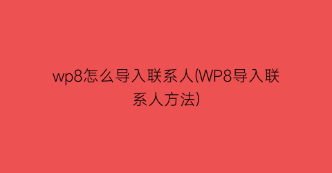 wp8怎么导入联系人(WP8导入联系人方法)