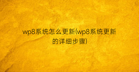 “wp8系统怎么更新(wp8系统更新的详细步骤)