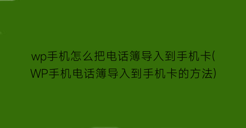 wp手机怎么把电话簿导入到手机卡(WP手机电话簿导入到手机卡的方法)