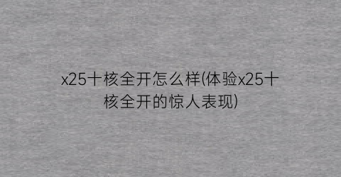 “x25十核全开怎么样(体验x25十核全开的惊人表现)