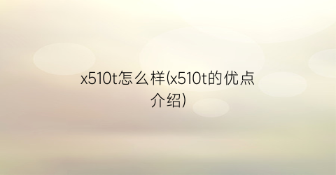 “x510t怎么样(x510t的优点介绍)