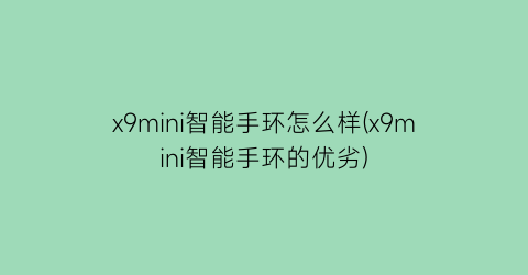 “x9mini智能手环怎么样(x9mini智能手环的优劣)