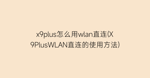 x9plus怎么用wlan直连(X9PlusWLAN直连的使用方法)