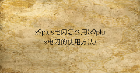 “x9plus电闪怎么用(x9plus电闪的使用方法)