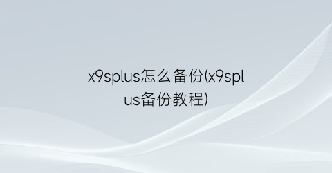 x9splus怎么备份(x9splus备份教程)