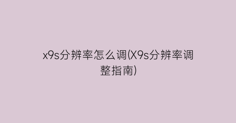 “x9s分辨率怎么调(X9s分辨率调整指南)