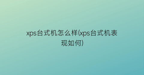 xps台式机怎么样(xps台式机表现如何)