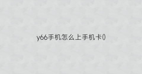 y66手机怎么上手机卡()