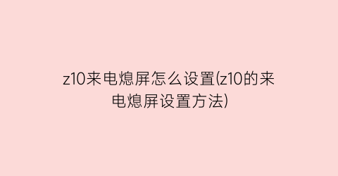 “z10来电熄屏怎么设置(z10的来电熄屏设置方法)