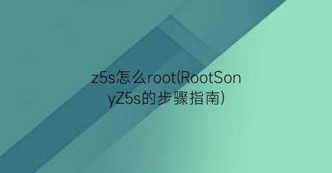 z5s怎么root(RootSonyZ5s的步骤指南)
