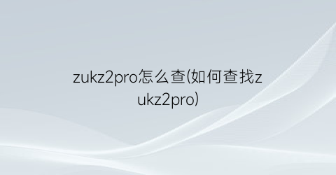 zukz2pro怎么查(如何查找zukz2pro)