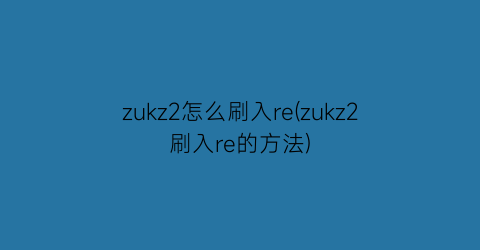 zukz2怎么刷入re(zukz2刷入re的方法)