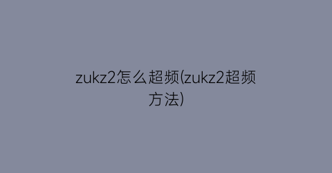 “zukz2怎么超频(zukz2超频方法)