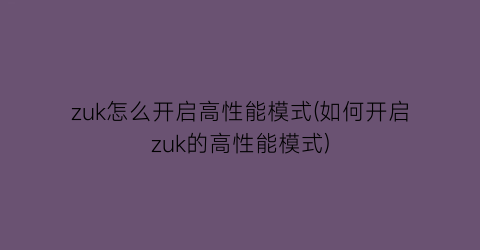 zuk怎么开启高性能模式(如何开启zuk的高性能模式)