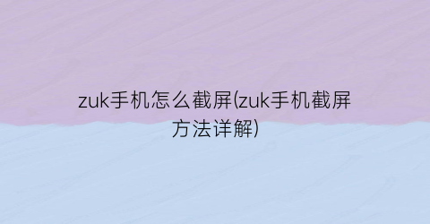 “zuk手机怎么截屏(zuk手机截屏方法详解)