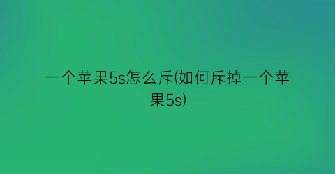 一个苹果5s怎么斥(如何斥掉一个苹果5s)