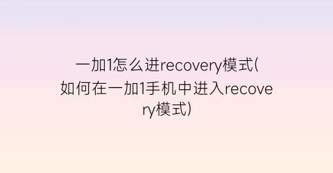 一加1怎么进recovery模式(如何在一加1手机中进入recovery模式)