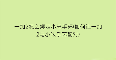 “一加2怎么绑定小米手环(如何让一加2与小米手环配对)