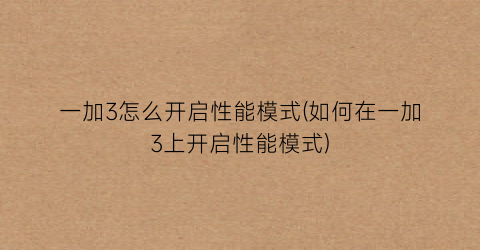 “一加3怎么开启性能模式(如何在一加3上开启性能模式)