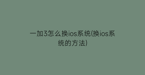 一加3怎么换ios系统(换ios系统的方法)