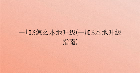 “一加3怎么本地升级(一加3本地升级指南)