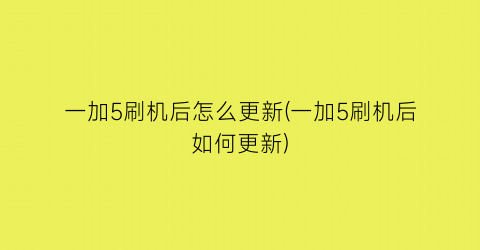 一加5刷机后怎么更新(一加5刷机后如何更新)