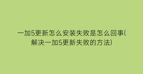 一加5更新怎么安装失败是怎么回事(解决一加5更新失败的方法)