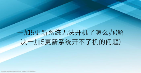 一加5更新系统无法开机了怎么办(解决一加5更新系统开不了机的问题)