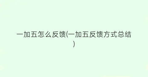“一加五怎么反馈(一加五反馈方式总结)