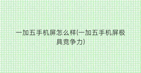 一加五手机屏怎么样(一加五手机屏极具竞争力)