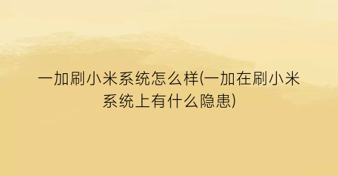 一加刷小米系统怎么样(一加在刷小米系统上有什么隐患)