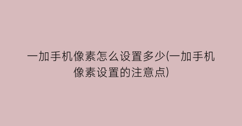 一加手机像素怎么设置多少(一加手机像素设置的注意点)