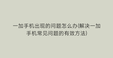 “一加手机出现的问题怎么办(解决一加手机常见问题的有效方法)