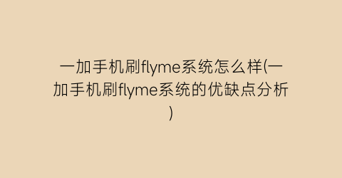 一加手机刷flyme系统怎么样(一加手机刷flyme系统的优缺点分析)