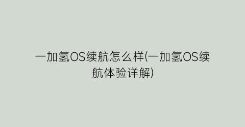 “一加氢OS续航怎么样(一加氢OS续航体验详解)