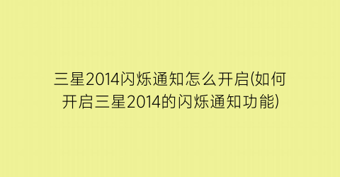 三星2014闪烁通知怎么开启(如何开启三星2014的闪烁通知功能)