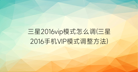 三星2016vip模式怎么调(三星2016手机VIP模式调整方法)