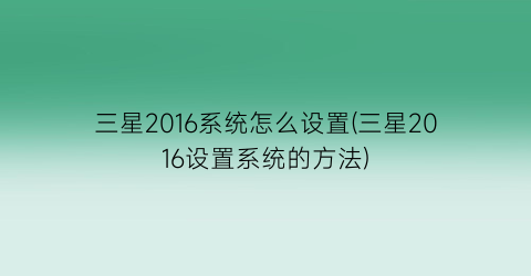 “三星2016系统怎么设置(三星2016设置系统的方法)