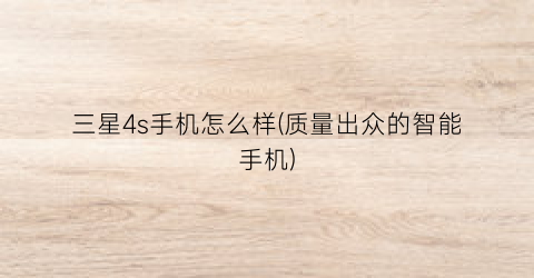 “三星4s手机怎么样(质量出众的智能手机)