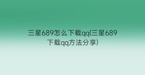 “三星689怎么下载qq(三星689下载qq方法分享)