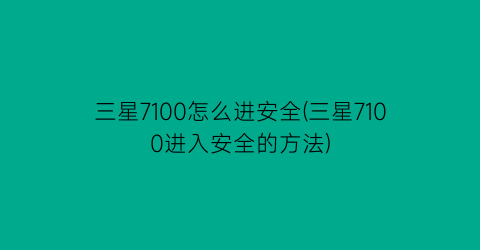 三星7100怎么进安全(三星7100进入安全的方法)