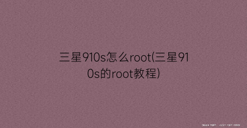 三星910s怎么root(三星910s的root教程)