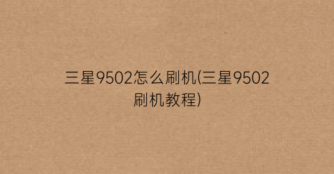 “三星9502怎么刷机(三星9502刷机教程)