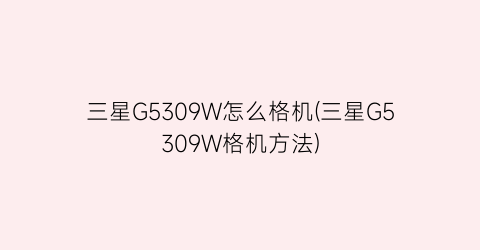三星G5309W怎么格机(三星G5309W格机方法)