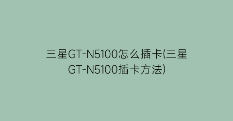 “三星GT-N5100怎么插卡(三星GT-N5100插卡方法)