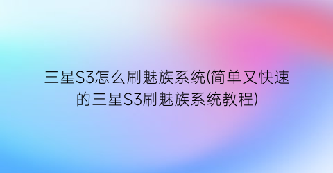 三星S3怎么刷魅族系统(简单又快速的三星S3刷魅族系统教程)