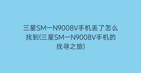 “三星SM一N9008V手机丢了怎么找到(三星SM一N9008V手机的找寻之旅)