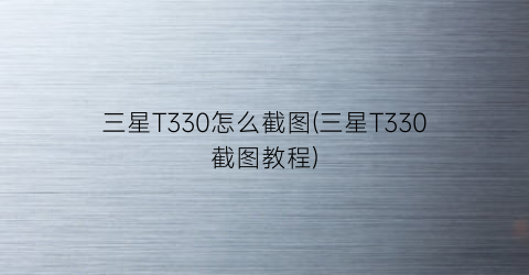 三星T330怎么截图(三星T330截图教程)