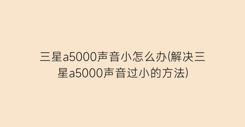 三星a5000声音小怎么办(解决三星a5000声音过小的方法)