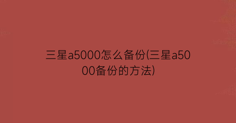 三星a5000怎么备份(三星a5000备份的方法)